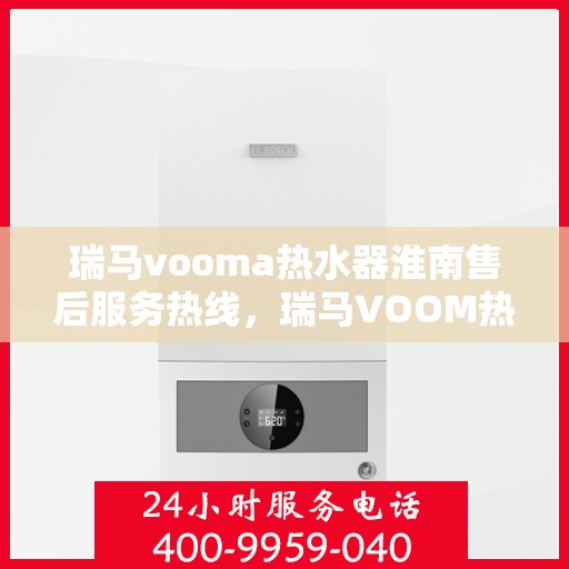 瑞马vooma热水器淮南售后服务热线，瑞马VOOM热水器淮南售后服务热线，专业团队，贴心服务