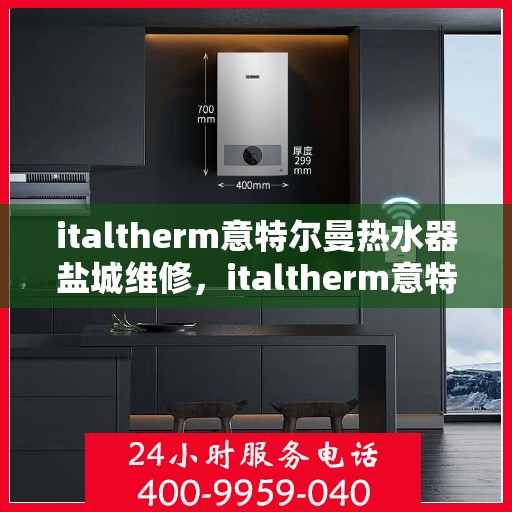 italtherm意特尔曼热水器盐城维修，italtherm意特尔曼热水器盐城专业维修服务