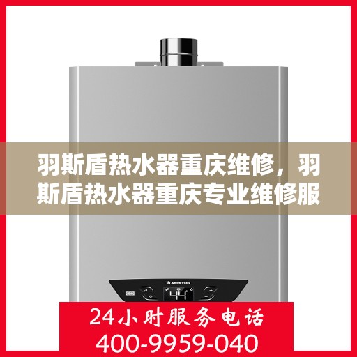 羽斯盾热水器重庆维修，羽斯盾热水器重庆专业维修服务