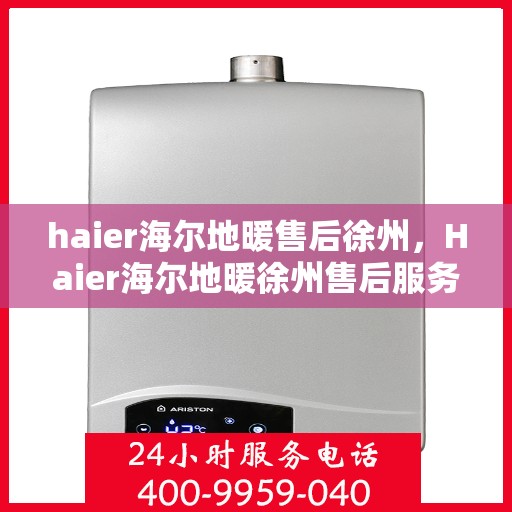 haier海尔地暖售后徐州，Haier海尔地暖徐州售后服务中心，专业维修，温暖您的生活
