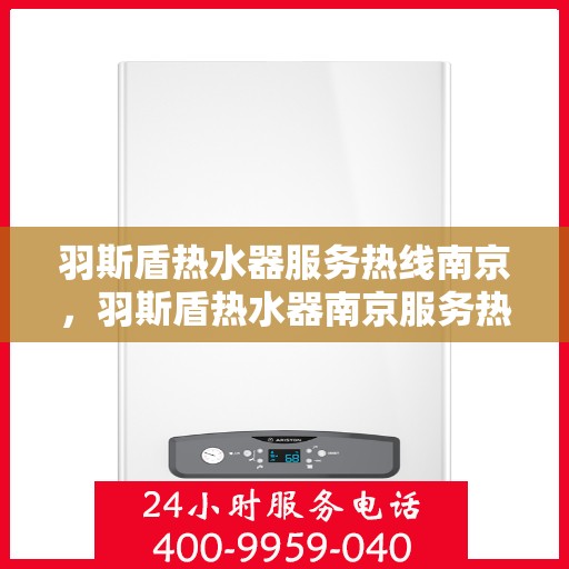 羽斯盾热水器服务热线南京，羽斯盾热水器南京服务热线专业支持