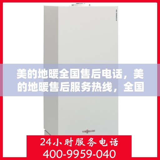 美的地暖全国售后电话，美的地暖售后服务热线，全国联动，温暖您的每一个冬天。