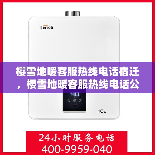 樱雪地暖客服热线电话宿迁，樱雪地暖客服热线电话公布，宿迁地区用户速览热线详情
