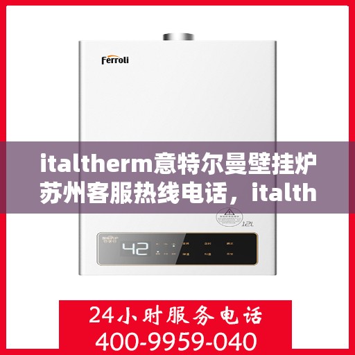 italtherm意特尔曼壁挂炉苏州客服热线电话，italtherm意特尔曼壁挂炉苏州客服热线全攻略，快速解决您的疑问和需求