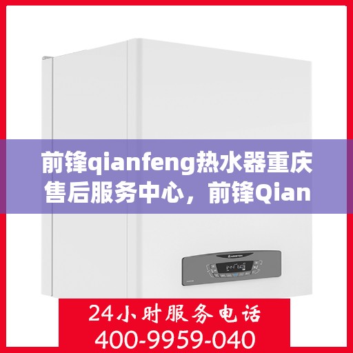 前锋qianfeng热水器重庆售后服务中心，前锋Qianfeng热水器重庆售后服务中心，专业维修与贴心服务