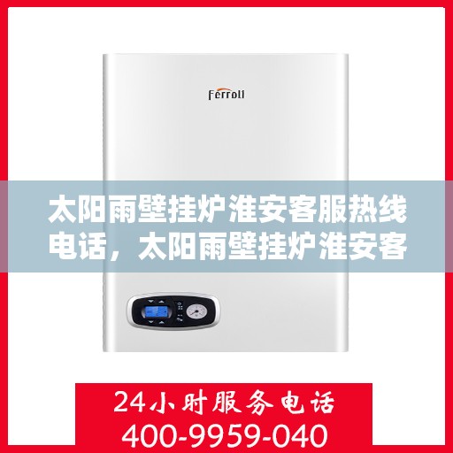 太阳雨壁挂炉淮安客服热线电话，太阳雨壁挂炉淮安客服热线电话公布，专业服务保障您的温暖生活！