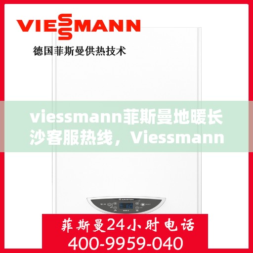 viessmann菲斯曼地暖长沙客服热线，Viessmann菲斯曼地暖长沙客服热线，专业温暖，一触即达