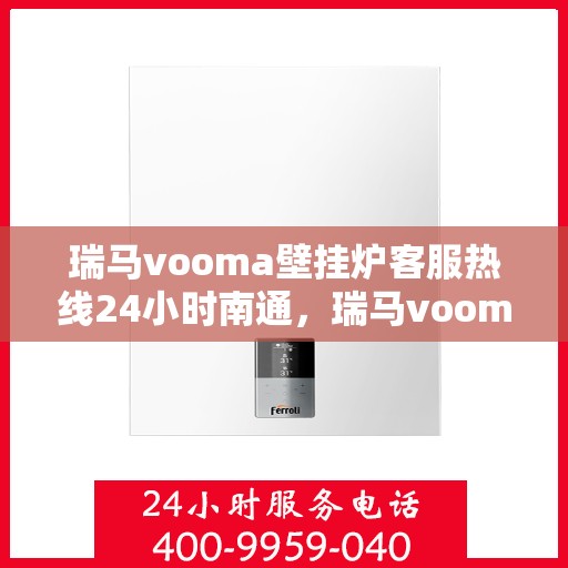 瑞马vooma壁挂炉客服热线24小时南通，瑞马vooma壁挂炉南通全天候客服热线，贴心服务不打烊