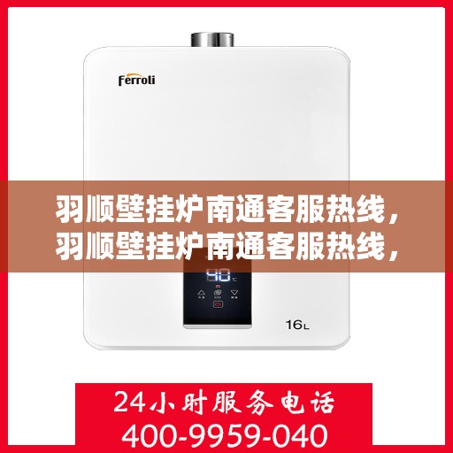 羽顺壁挂炉南通客服热线，羽顺壁挂炉南通客服热线，专业解答，贴心服务