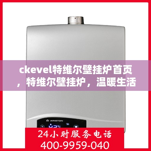 ckevel特维尔壁挂炉首页，特维尔壁挂炉，温暖生活的首选之选