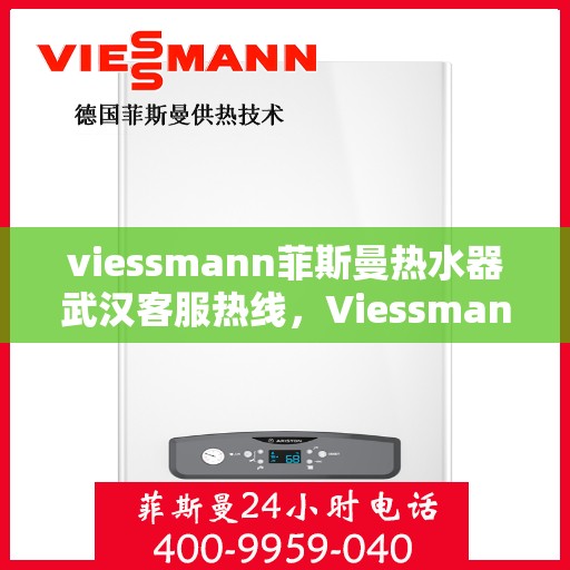 viessmann菲斯曼热水器武汉客服热线，Viessmann菲斯曼热水器武汉客服热线，专业解答，贴心服务