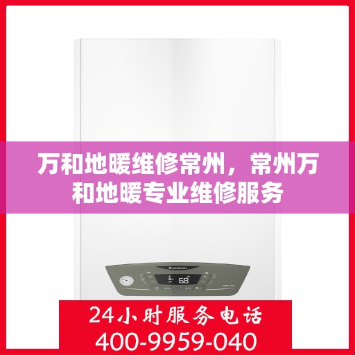 万和地暖维修常州，常州万和地暖专业维修服务