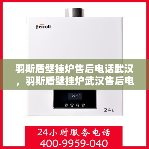羽斯盾壁挂炉售后电话武汉，羽斯盾壁挂炉武汉售后电话及维修服务指南