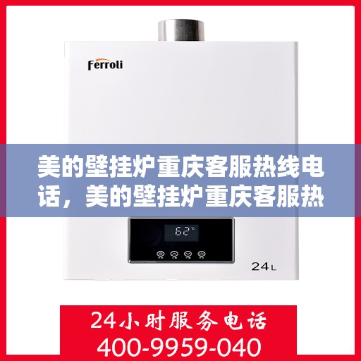 美的壁挂炉重庆客服热线电话，美的壁挂炉重庆客服热线电话——专业售后维修服务支持