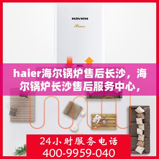 haier海尔锅炉售后长沙，海尔锅炉长沙售后服务中心，专业维修，贴心服务