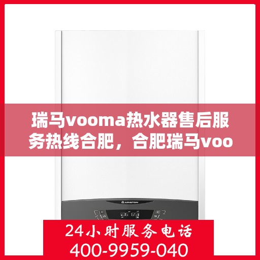 瑞马vooma热水器售后服务热线合肥，合肥瑞马vooma热水器售后服务热线及支持详情