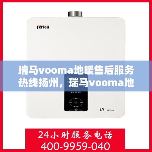 瑞马vooma地暖售后服务热线扬州，瑞马vooma地暖扬州售后服务热线详解