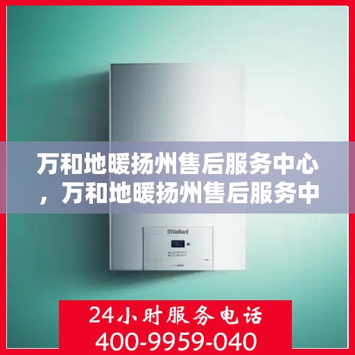 万和地暖扬州售后服务中心，万和地暖扬州售后服务中心，专业维修，贴心服务
