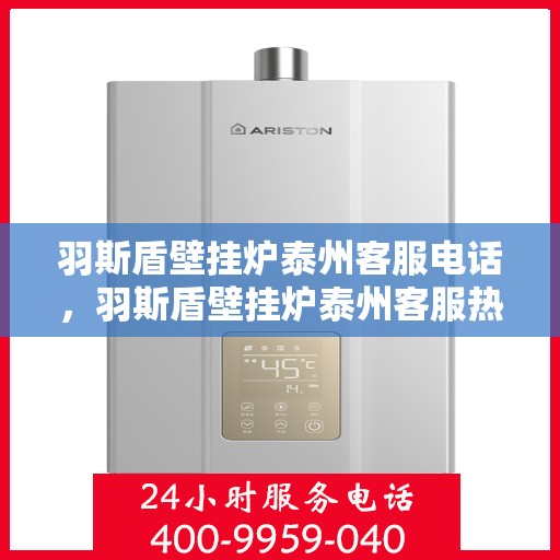 羽斯盾壁挂炉泰州客服电话，羽斯盾壁挂炉泰州客服热线查询指南