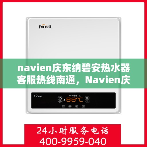 navien庆东纳碧安热水器客服热线南通，Navien庆东纳碧安热水器南通客服热线详解