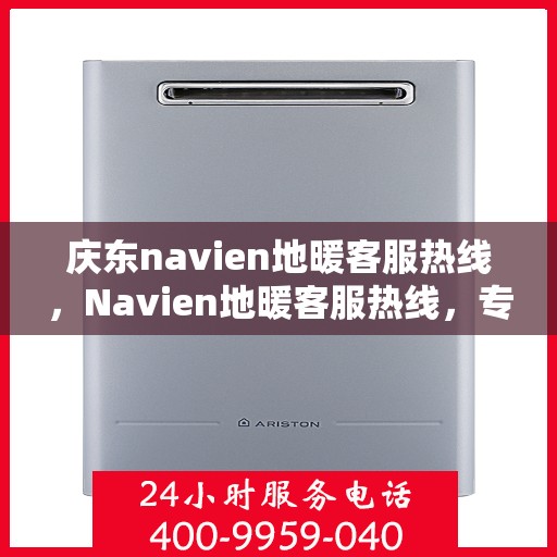 庆东navien地暖客服热线，Navien地暖客服热线，专业解答，温暖您的生活