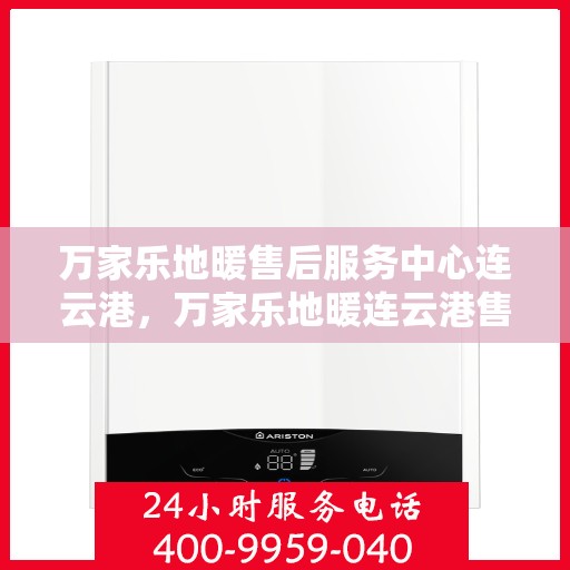万家乐地暖售后服务中心连云港，万家乐地暖连云港售后服务中心，专业维修，温暖您的生活