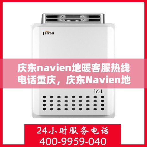庆东navien地暖客服热线电话重庆，庆东Navien地暖重庆客服热线电话全攻略
