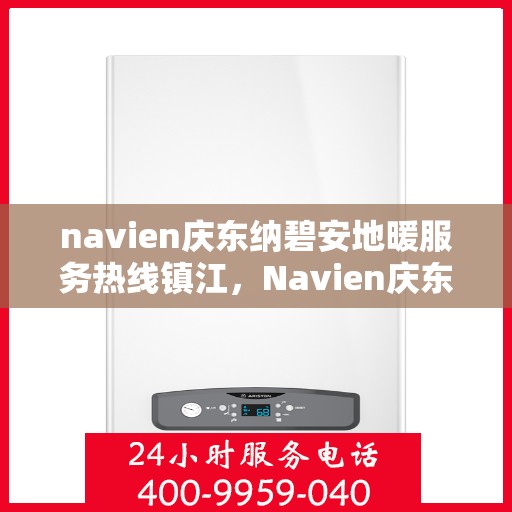 navien庆东纳碧安地暖服务热线镇江，Navien庆东纳碧安地暖服务热线镇江，专业地暖服务，温暖您的生活