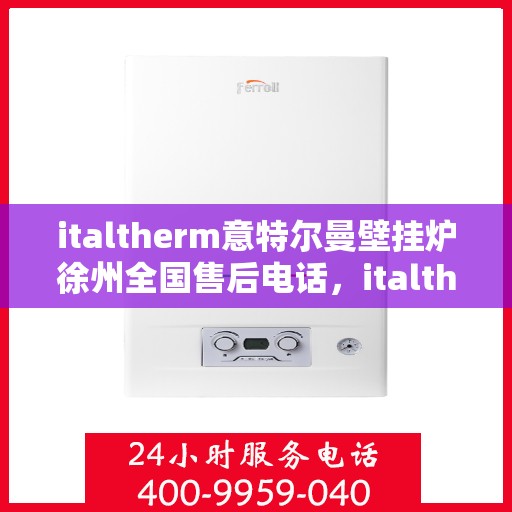 italtherm意特尔曼壁挂炉徐州全国售后电话，italtherm意特尔曼壁挂炉徐州售后全国服务热线