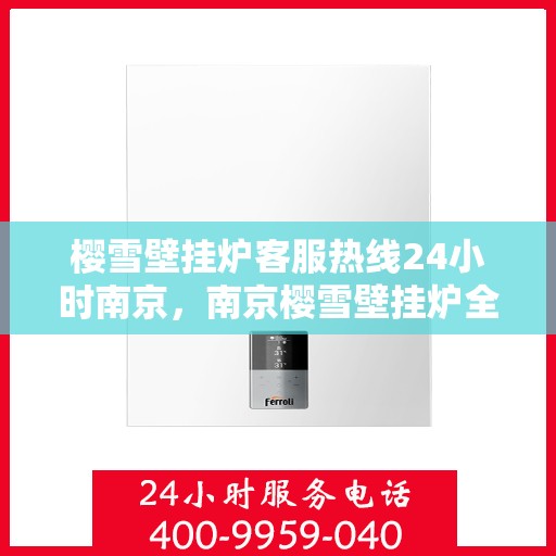 樱雪壁挂炉客服热线24小时南京，南京樱雪壁挂炉全天候客服热线，温暖服务不打烊