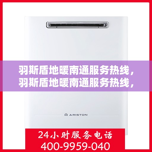 羽斯盾地暖南通服务热线，羽斯盾地暖南通服务热线，专业团队，温暖您的生活