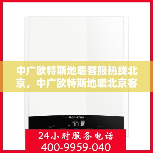 中广欧特斯地暖客服热线北京，中广欧特斯地暖北京客服热线全攻略