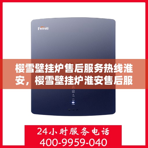 樱雪壁挂炉售后服务热线淮安，樱雪壁挂炉淮安售后服务热线全面支持，专业团队为您解答疑难