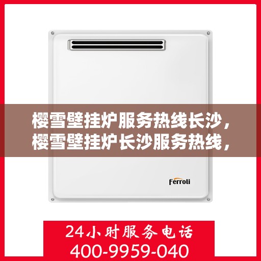 樱雪壁挂炉服务热线长沙，樱雪壁挂炉长沙服务热线，专业维修安装一站式解决