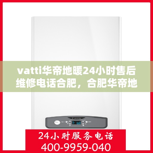 vatti华帝地暖24小时售后维修电话合肥，合肥华帝地暖24小时售后维修服务热线