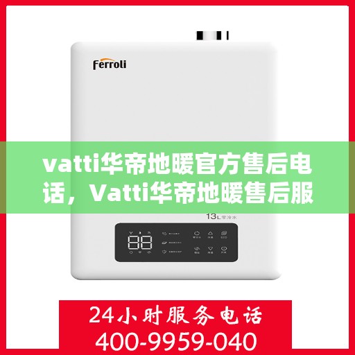 vatti华帝地暖官方售后电话，Vatti华帝地暖售后服务热线及电话详解