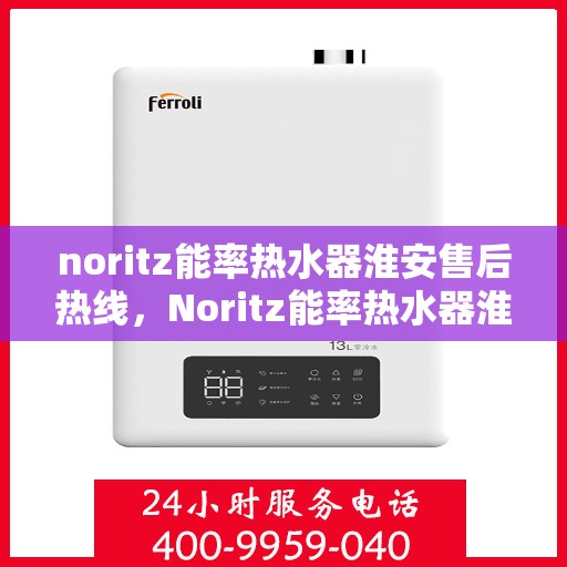 noritz能率热水器淮安售后热线，Noritz能率热水器淮安售后服务热线详解