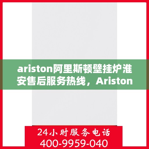 ariston阿里斯顿壁挂炉淮安售后服务热线，Ariston阿里斯顿壁挂炉淮安售后服务热线，专业解决您的采暖问题