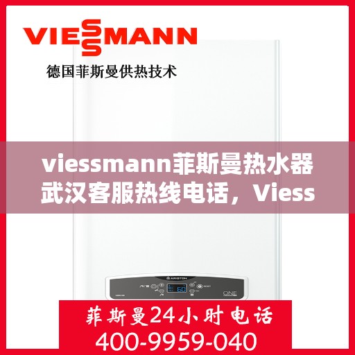 viessmann菲斯曼热水器武汉客服热线电话，Viessmann菲斯曼热水器武汉客服热线全攻略，专业解答，贴心服务！