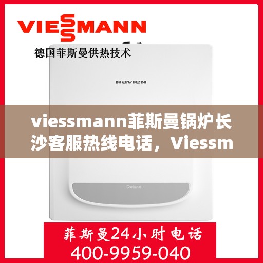 viessmann菲斯曼锅炉长沙客服热线电话，Viessmann菲斯曼锅炉长沙客服热线全攻略，一站式解决您的热力需求