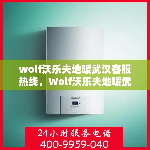 wolf沃乐夫地暖武汉客服热线，Wolf沃乐夫地暖武汉客服热线，专业解答，温暖您的生活