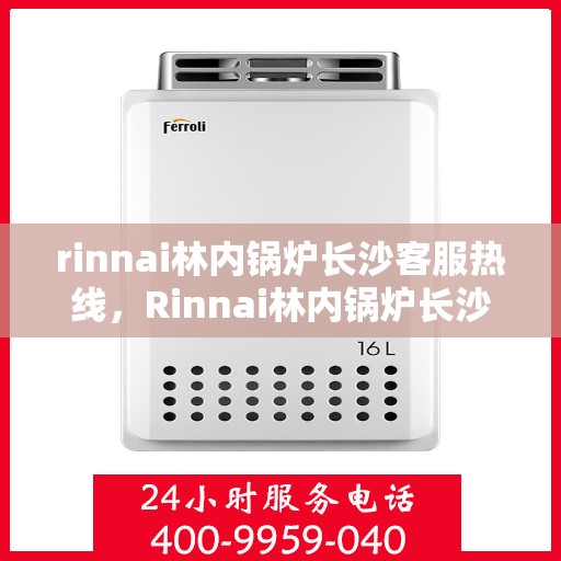 rinnai林内锅炉长沙客服热线，Rinnai林内锅炉长沙客服热线，专业解答，温暖您的生活