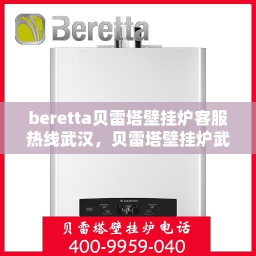 beretta贝雷塔壁挂炉客服热线武汉，贝雷塔壁挂炉武汉客服热线指南