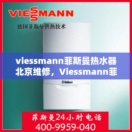 viessmann菲斯曼热水器北京维修，Viessmann菲斯曼热水器北京专业维修服务