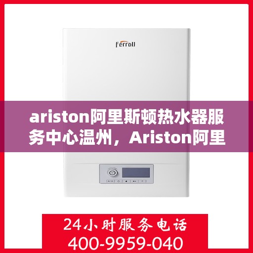 ariston阿里斯顿热水器服务中心温州，Ariston阿里斯顿热水器温州服务中心，专业维修与保养，温暖您的生活